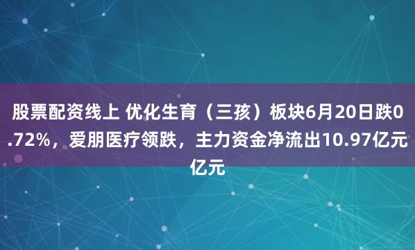 股票配资线上 优化生育（三孩）板块6月20日跌0.72%，爱朋医疗领跌，主力资金净流出10.97亿元