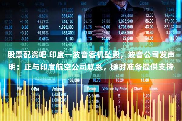 股票配资吧 印度一波音客机坠毁，波音公司发声明：正与印度航空公司联系，随时准备提供支持