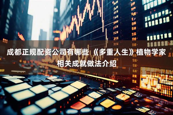 成都正规配资公司有哪些 《多重人生》植物学家相关成就做法介绍