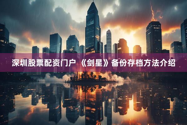 深圳股票配资门户 《剑星》备份存档方法介绍