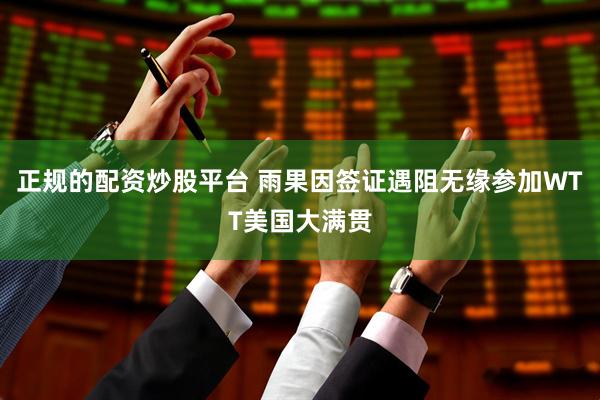 正规的配资炒股平台 雨果因签证遇阻无缘参加WTT美国大满贯