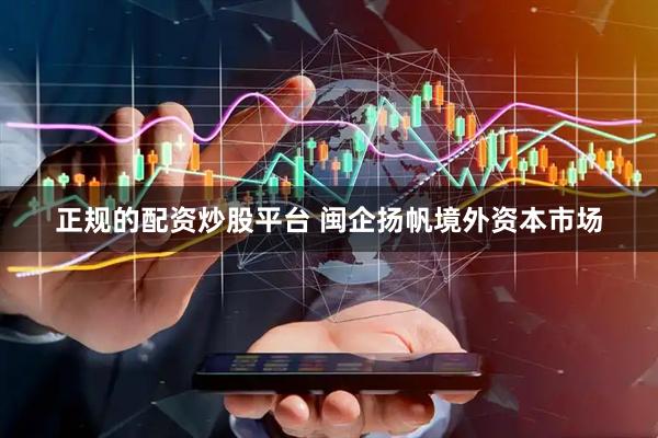 正规的配资炒股平台 闽企扬帆境外资本市场