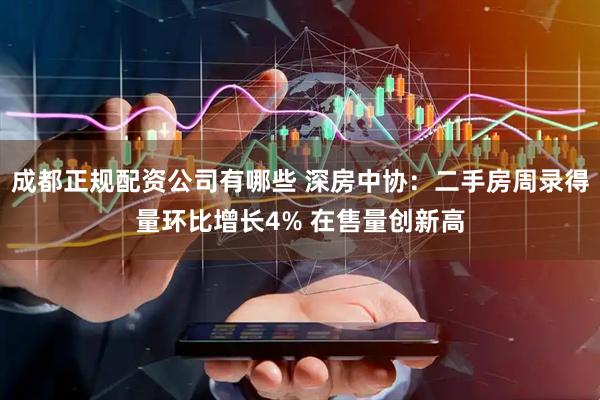 成都正规配资公司有哪些 深房中协：二手房周录得量环比增长4% 在售量创新高