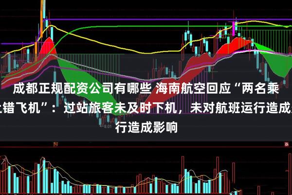 成都正规配资公司有哪些 海南航空回应“两名乘客上错飞机”：过站旅客未及时下机，未对航班运行造成影响