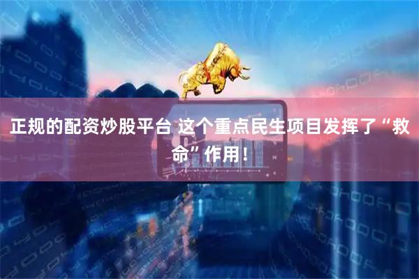 正规的配资炒股平台 这个重点民生项目发挥了“救命”作用！