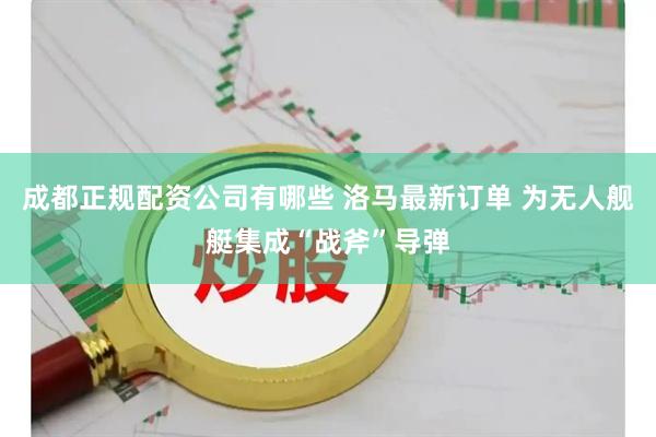 成都正规配资公司有哪些 洛马最新订单 为无人舰艇集成“战斧”导弹