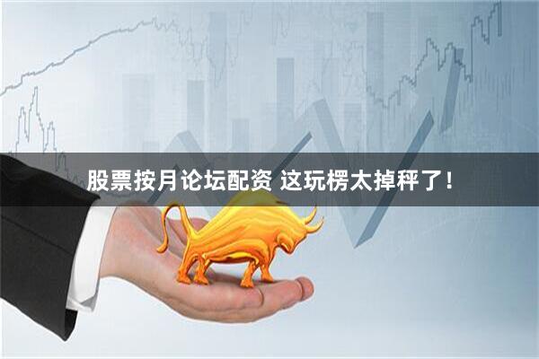 股票按月论坛配资 这玩楞太掉秤了！