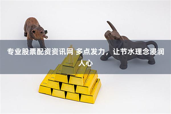 专业股票配资资讯网 多点发力，让节水理念浸润人心