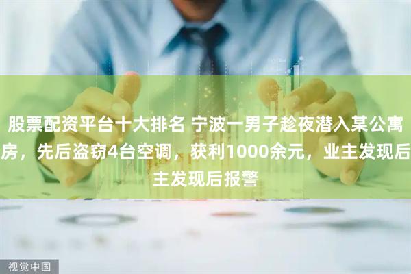 股票配资平台十大排名 宁波一男子趁夜潜入某公寓装修房,先后盗窃4台空调,获利1000余元,业主发现后报警