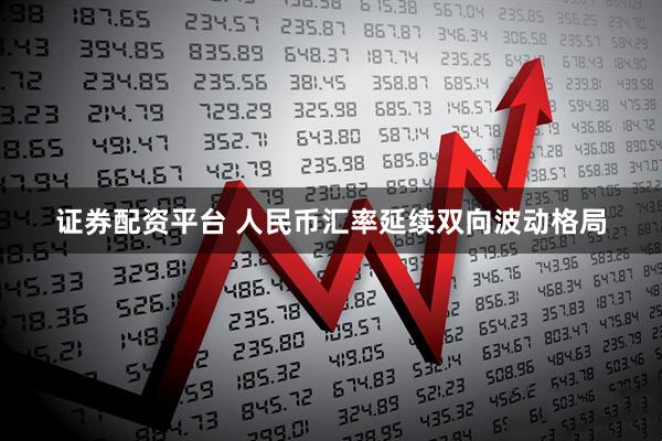 证券配资平台 人民币汇率延续双向波动格局